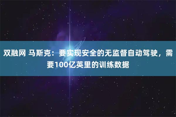 双融网 马斯克：要实现安全的无监督自动驾驶，需要100亿英里的训练数据