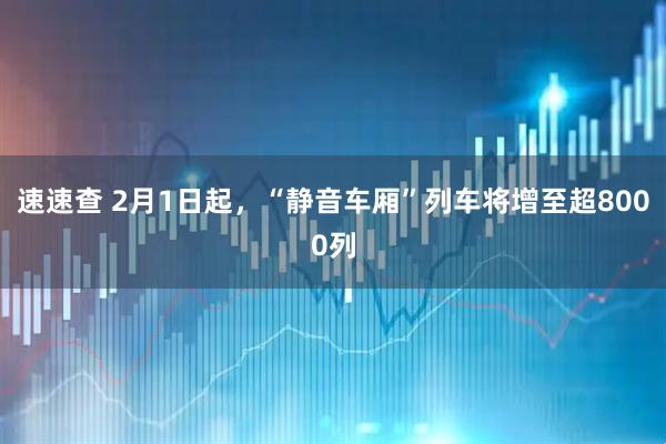 速速查 2月1日起，“静音车厢”列车将增至超8000列