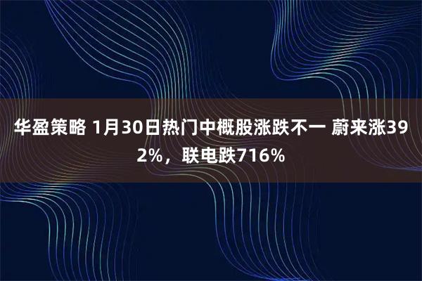 华盈策略 1月30日热门中概股涨跌不一 蔚来涨392%，联电跌716%