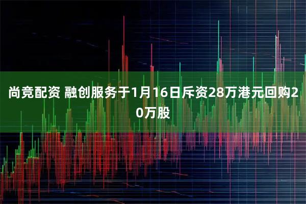 尚竞配资 融创服务于1月16日斥资28万港元回购20万股